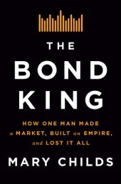 book The Bond King: How One Man Made a Market, Built an Empire, and Lost It All