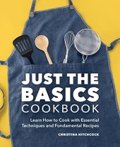 book Just the Basics Cookbook: Learn How to Cook with Essential Techniques and Fundamental Recipes