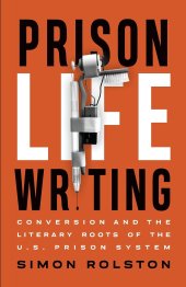 book Prison Life Writing: Conversion and the Literary Roots of the U.S. Prison System