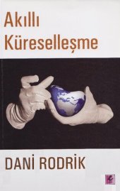 book Akıllı Küreselleşme: Küresel Piyasalar, Devlet ve Demokrasi Neden Birlikte Var Olamazlar?