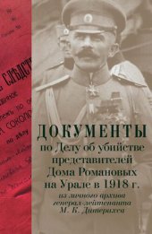 book Документы по Делу об убийстве представителей Дома Романовых на Урале в 1918 г. из личного архива генерал-лейтенанта М. К. Дитерихса