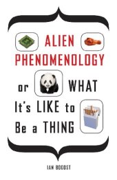 book Alien Phenomenology‚ or What It’s Like to Be a Thing