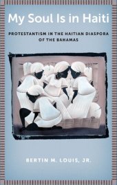 book My Soul Is in Haiti: Protestantism in the Haitian Diaspora of the Bahamas