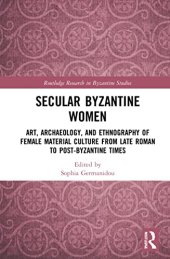 book Secular Byzantine Women: Art, Archaeology, and Ethnography of Female Material Culture from Late Roman to Post-Byzantine Times