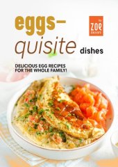 book Eggs-Quisite Dishes: Delicious Egg Recipes for The Whole Family!