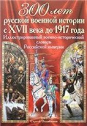 book 300 лет русской военной истории с XVII века до 1917 года. Иллюстрированный военно-исторический словарь Российской империи