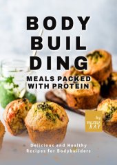 book Bodybuilding Meals Packed with Protein: Delicious and Healthy Recipes for Bodybuilders