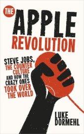 book The Apple Revolution: Steve Jobs, the Counterculture and How the Crazy Ones Took Over the World