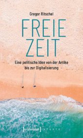 book Freie Zeit : Eine politische Idee von der Antike bis zur Digitalisierung