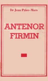 book Joseph Antenor Firmin : L'indomptable lutteur, mal aimé et martyr. Une grande partie de l'histoire d'Haiti à travers la formation et le destin d'un homme