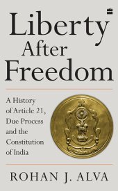 book Liberty After Freedom: A History of Article 21, Due Process and the Constitution of India