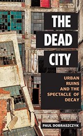 book The Dead City: Urban Ruins and the Spectacle of Decay