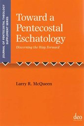 book Toward a Pentecostal Eschatology: Discerning the Way Forward (Journal of Pentecostal Theology Supplement Series)