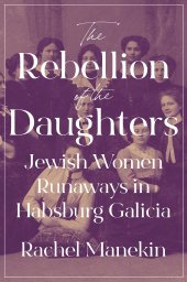 book The Rebellion of the Daughters: Jewish Women Runaways in Habsburg Galicia