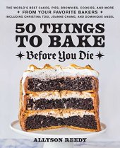 book 50 Things to Bake Before You Die: The World's Best Cakes, Pies, Brownies, Cookies, and More from Your Favorite Bakers, Including Christina Tosi, Joanne Chang, and Dominique Ansel