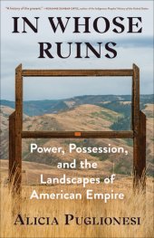 book In Whose Ruins : Power, Possession, and the Landscapes of American Empire