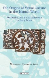 book The Origins of Visual Culture in the Islamic World: Aesthetics, Art and Architecture in Early Islam