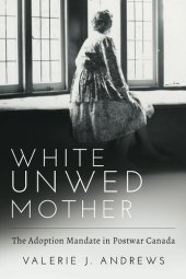book White Unwed Mother : The Adoption Mandate in Postwar Canada