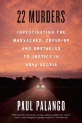 book 22 Murders : Investigating the Massacres, Cover-up and Obstacles to Justice in Nova Scotia