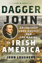 book Dagger John: Archbishop John Hughes and the Making of Irish America