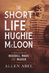 book The Short Life of Hughie McLoon: A True Story of Baseball, Magic and Murder