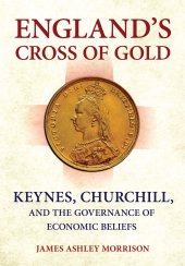 book England's Cross of Gold: Keynes, Churchill, and the Governance of Economic Beliefs