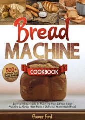 book Bread Machine Cookbook: | 500+ Healthy And Tasty Recipes And Easy To Follow Guide To Make The Most Of Your Bread Machine & Always Have Fresh & Delicious Homemade Bread (Gluten-Free Included).