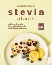 book Desserts Grow on Stevia Plants: A Stevia-Friendly Dessert Cookbook for Guilt-Free Indulgence