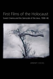 book First Films of the Holocaust: Soviet Cinema and the Genocide of the Jews, 1938–1946 (Russian and East European Studies)