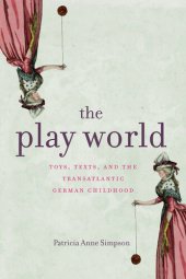 book The play world toys, texts, and the transatlantic German childhood