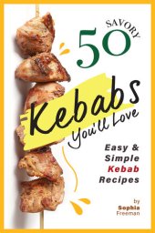 book 50 Savory Kebabs You'll Love: Easy Simple Kebab Recipes