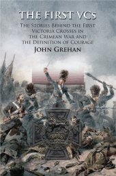 book The First VCs: The Stories Behind the First Victoria Crosses in the Crimean War and the Definition of Courage