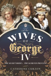 book The Wives of George IV: The Secret Bride and the Scorned Princess