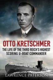 book Otto Kretschmer: The Life of the Third Reich's Highest Scoring U-Boat Commander