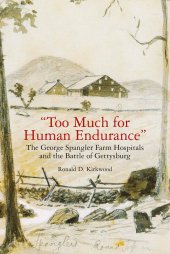 book "Too Much for Human Endurance": The George Spangler Farm Hospitals and the Battle of Gettysburg