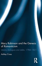 book Mary Robinson and the Genesis of Romanticism: Literary Dialogues and Debts, 1784–1821