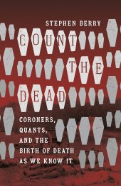 book Count the Dead: Coroners, Quants, and the Birth of Death as We Know It