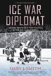 book Ice War Diplomat: Hockey Meets Cold War Politics at the 1972 Summit Series