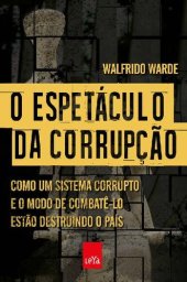 book O espetáculo da corrupção: Como um sistema corrupto e o modo de combatê-lo estão destruindo o país