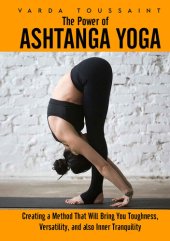 book The Power of Ashtanga Yoga: Creating a Method That Will Bring You Toughness, Versatility, and also Inner Tranquility