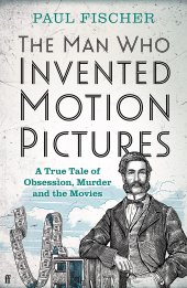 book The Man Who Invented Motion Pictures: A True Tale of Obsession, Murder and the Movies