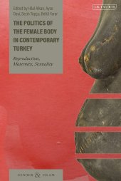 book The Politics of the Female Body in Contemporary Turkey: Reproduction, Maternity, Sexuality