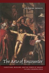 book The Arts of Encounter: Christians, Muslims, and the Power of Images in Early Modern Spain