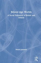 book Bronze Age Worlds: A Social Prehistory of Britain and Ireland