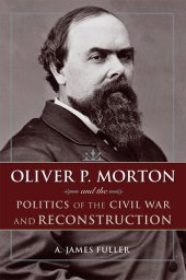 book Oliver P. Morton and the Politics of the Civil War and Reconstruction