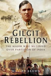 book Gilgit Rebellion : the Major who Mutinied over Partition of India