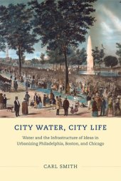 book City Water, City Life: Water and the Infrastructure of Ideas in Urbanizing Philadelphia, Boston, and Chicago