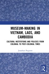 book Museum-Making in Vietnam, Laos, and Cambodia: Cultural Institutions and Policies from Colonial to Post-Colonial Times