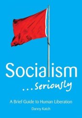 book Socialism . . . Seriously: A Brief Guide to Human Liberation