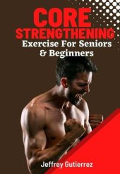 book Core Exercises For Seniors and Beginners: Daily Routines to Build Core Strength for Safely Toning Ab, Back, and Oblique Muscles To Enhance Balance, Boost Confidence, and Boost Energy.